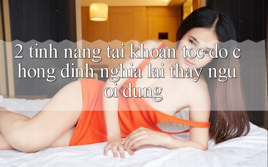 2. Tính năng “Tài khoản tốc độ chóng” - Định nghĩa lại thấy người dùng 2. Tính năng “Tài khoản tốc độ chóng” - Định nghĩa lại thấy người dùng