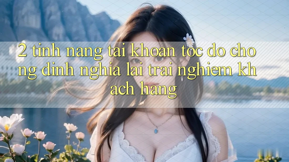 2. Tính năng “Tài khoản tốc độ chóng” - Định nghĩa lại trải nghiệm khách hàng 2. Tính năng “Tài khoản tốc độ chóng” - Định nghĩa lại trải nghiệm khách hàng