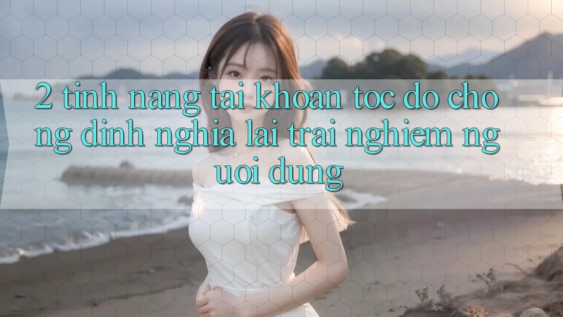 2. Tính năng “Tài khoản tốc độ chóng” - Định nghĩa lại trải nghiệm người dùng