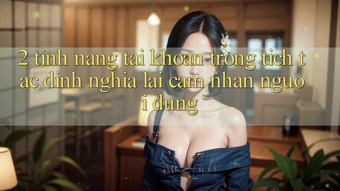 2. Tính năng “Tài khoản trong tích tắc” - Định nghĩa lại cảm nhận người dùng