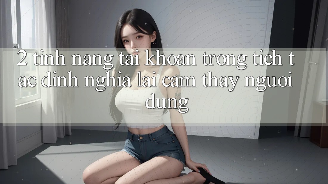 2. Tính năng “Tài khoản trong tích tắc” - Định nghĩa lại cảm thấy người dùng 2. Tính năng “Tài khoản trong tích tắc” - Định nghĩa lại cảm thấy người dùng