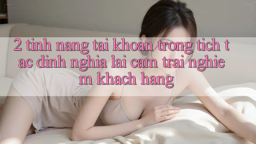2. Tính năng “Tài khoản trong tích tắc” - Định nghĩa lại cảm trải nghiệm khách hàng