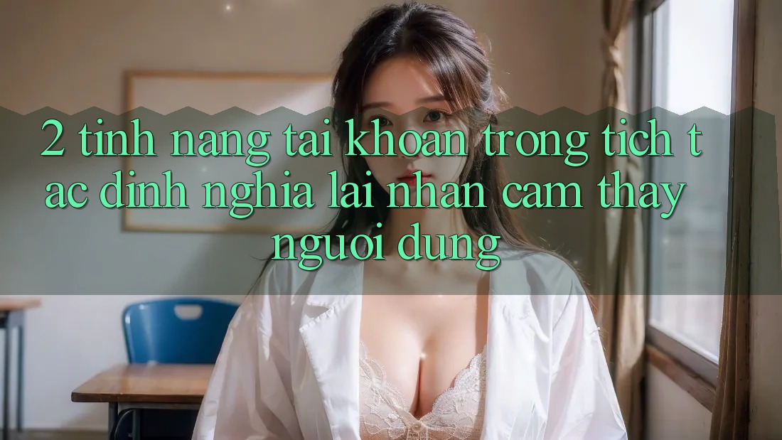 2. Tính năng “Tài khoản trong tích tắc” - Định nghĩa lại nhận cảm thấy người dùng