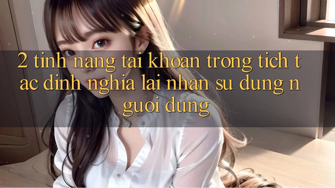 2. Tính năng “Tài khoản trong tích tắc” - Định nghĩa lại nhận sử dụng người dùng