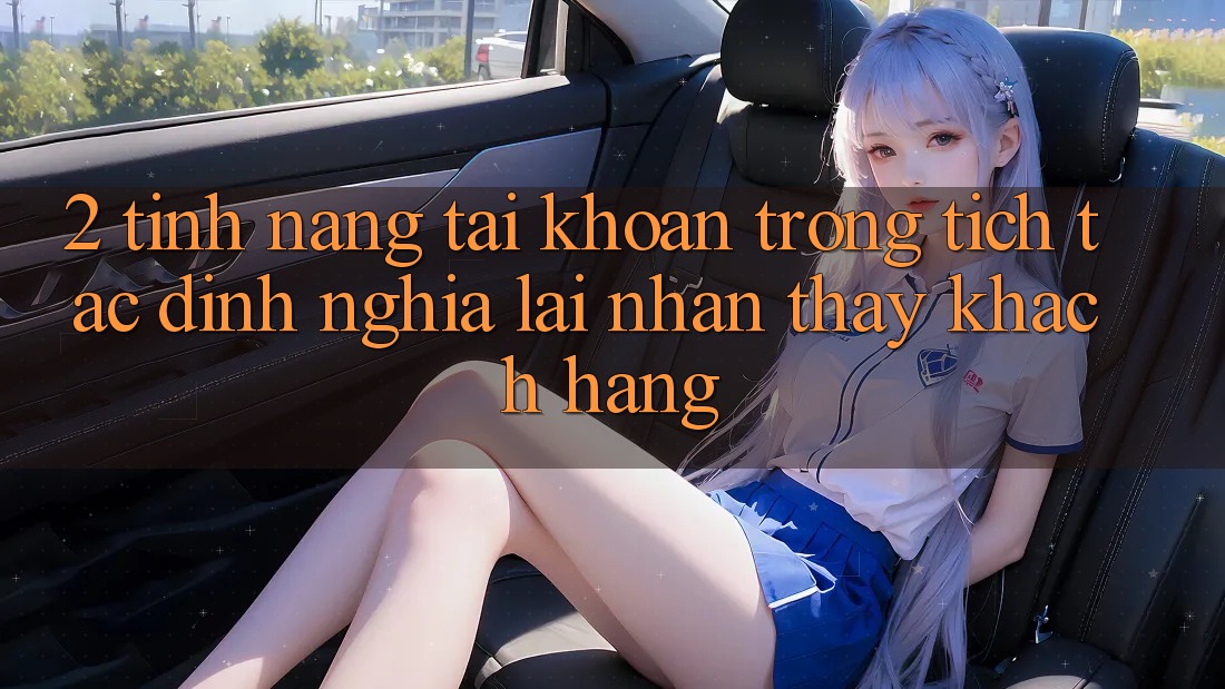 2. Tính năng “Tài khoản trong tích tắc” - Định nghĩa lại nhận thấy khách hàng