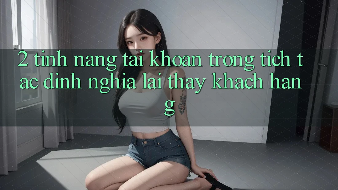 2. Tính năng “Tài khoản trong tích tắc” - Định nghĩa lại thấy khách hàng