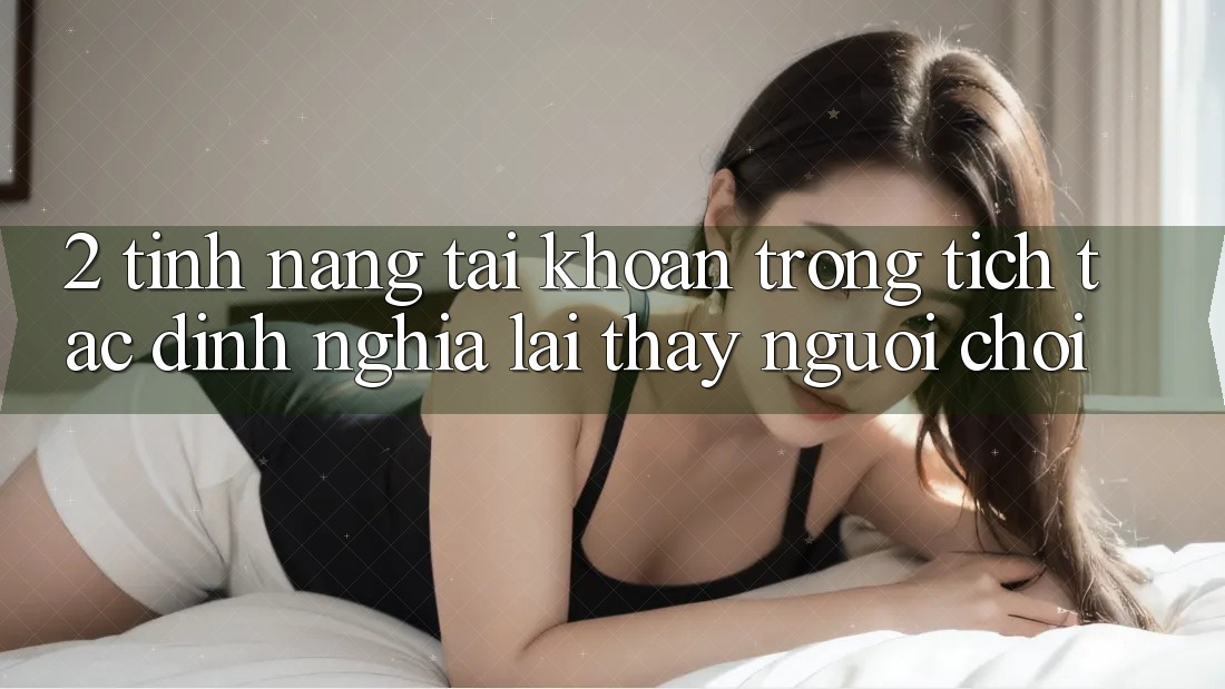 2. Tính năng “Tài khoản trong tích tắc” - Định nghĩa lại thấy người chơi