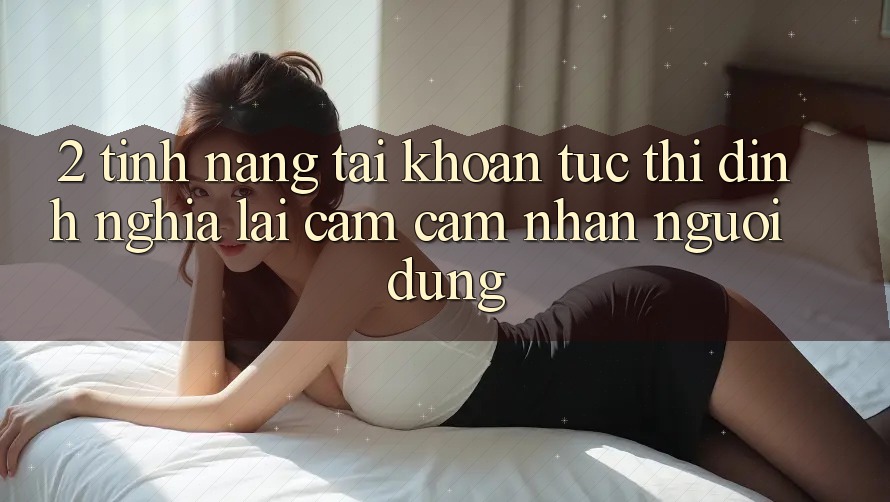 2. Tính năng “Tài khoản tức thì” - Định nghĩa lại cảm cảm nhận người dùng