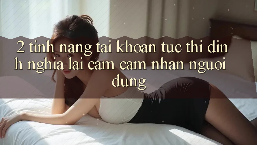 2. Tính năng “Tài khoản tức thì” - Định nghĩa lại cảm cảm nhận người dùng