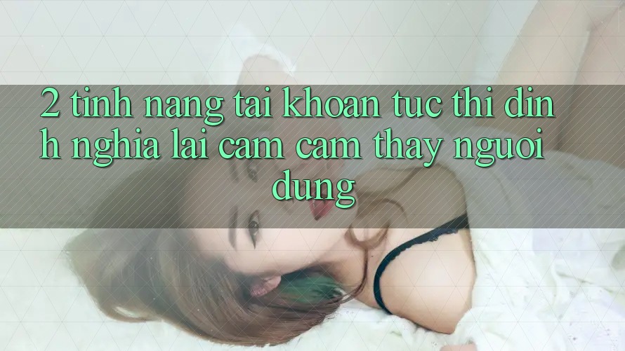 2. Tính năng “Tài khoản tức thì” - Định nghĩa lại cảm cảm thấy người dùng 2. Tính năng “Tài khoản tức thì” - Định nghĩa lại cảm cảm thấy người dùng