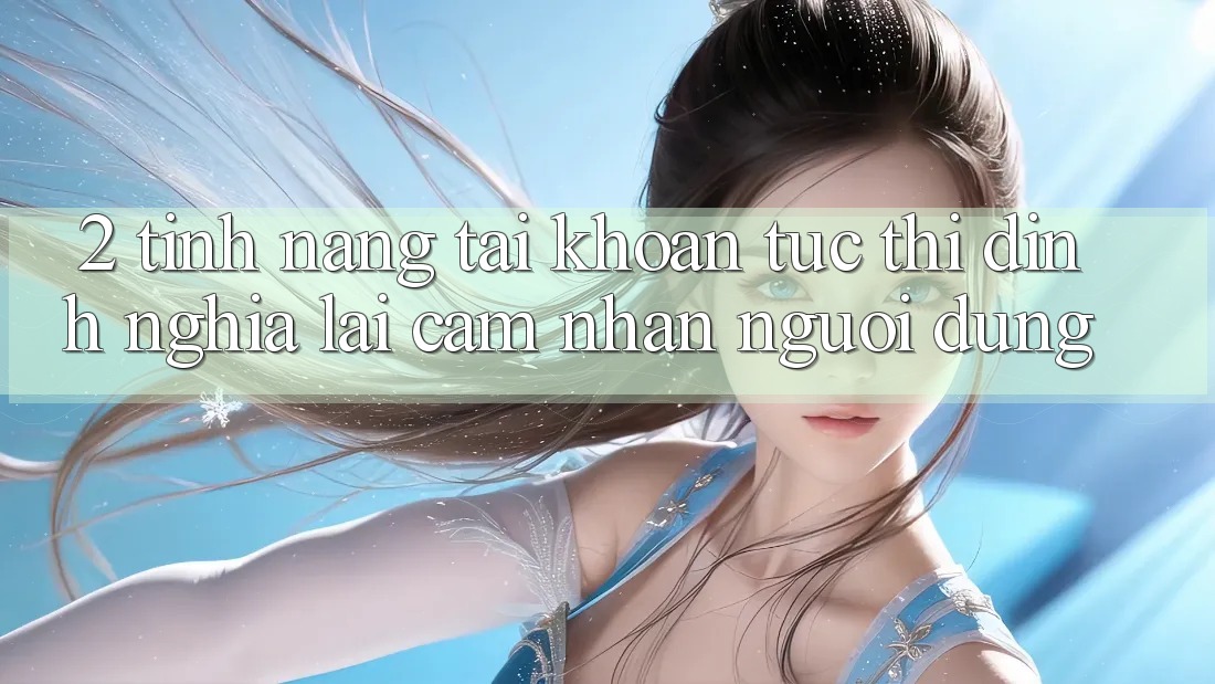 2. Tính năng “Tài khoản tức thì” - Định nghĩa lại cảm nhận người dùng