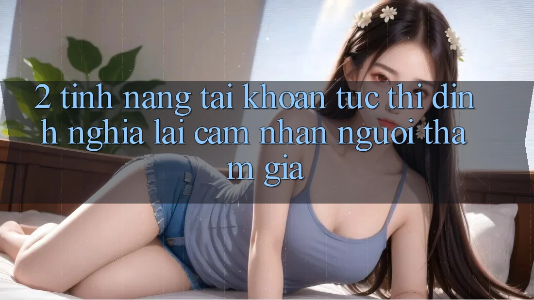 2. Tính năng “Tài khoản tức thì” - Định nghĩa lại cảm nhận người tham gia 2. Tính năng “Tài khoản tức thì” - Định nghĩa lại cảm nhận người tham gia
