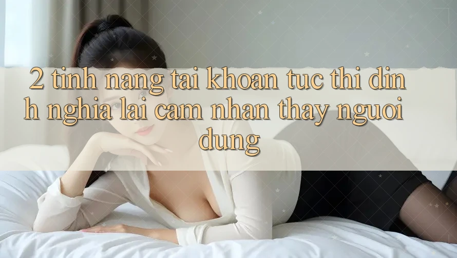 2. Tính năng “Tài khoản tức thì” - Định nghĩa lại cảm nhận thấy người dùng