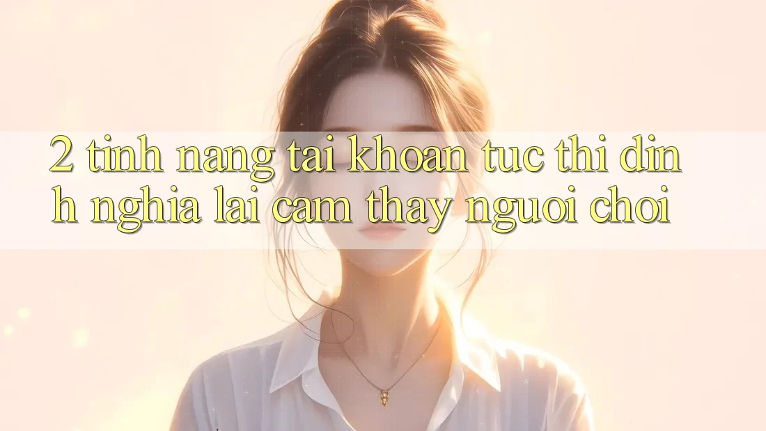 2. Tính năng “Tài khoản tức thì” - Định nghĩa lại cảm thấy người chơi