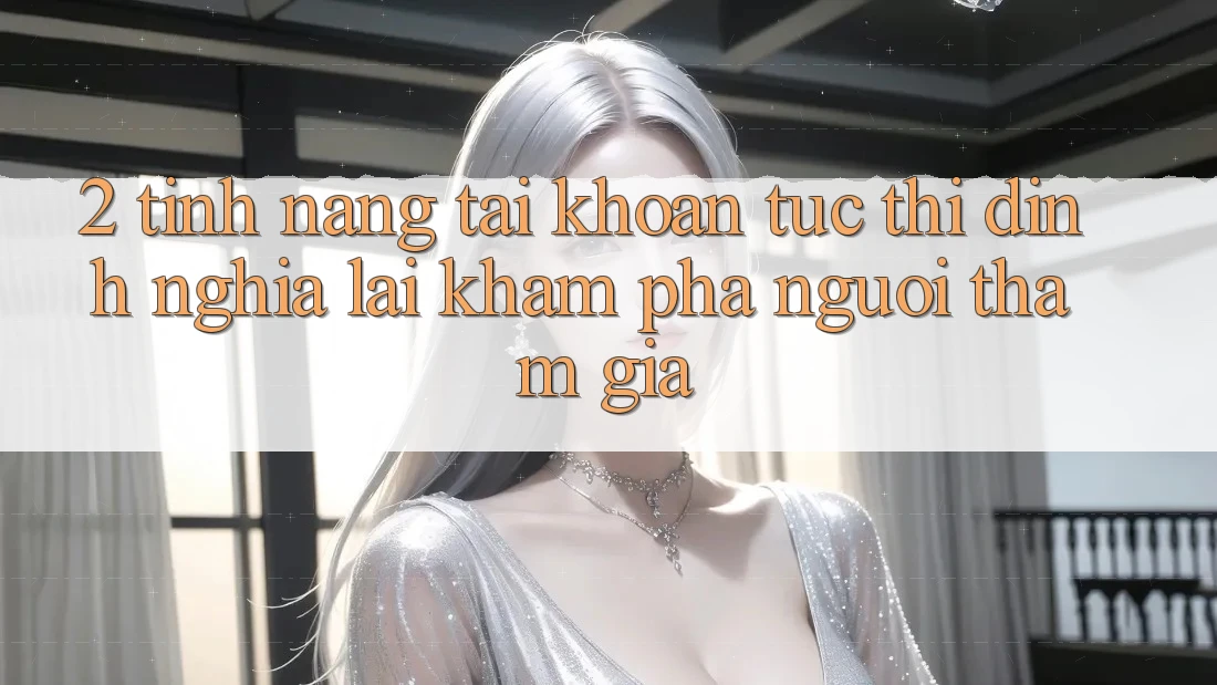 2. Tính năng “Tài khoản tức thì” - Định nghĩa lại khám phá người tham gia