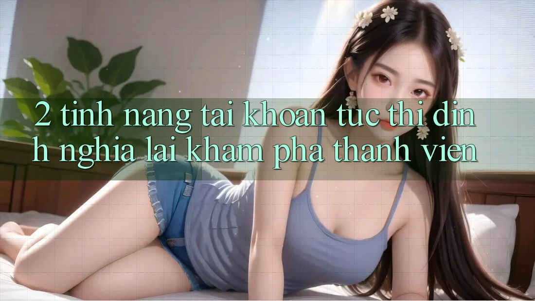 2. Tính năng “Tài khoản tức thì” - Định nghĩa lại khám phá thành viên