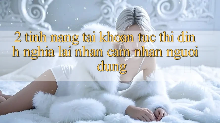 2. Tính năng “Tài khoản tức thì” - Định nghĩa lại nhận cảm nhận người dùng