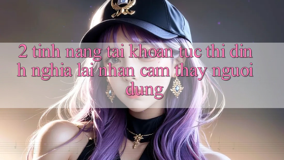 2. Tính năng “Tài khoản tức thì” - Định nghĩa lại nhận cảm thấy người dùng