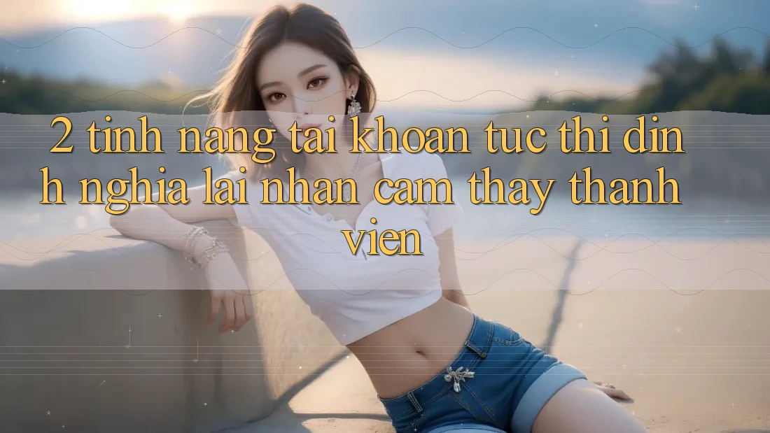2. Tính năng “Tài khoản tức thì” - Định nghĩa lại nhận cảm thấy thành viên 2. Tính năng “Tài khoản tức thì” - Định nghĩa lại nhận cảm thấy thành viên