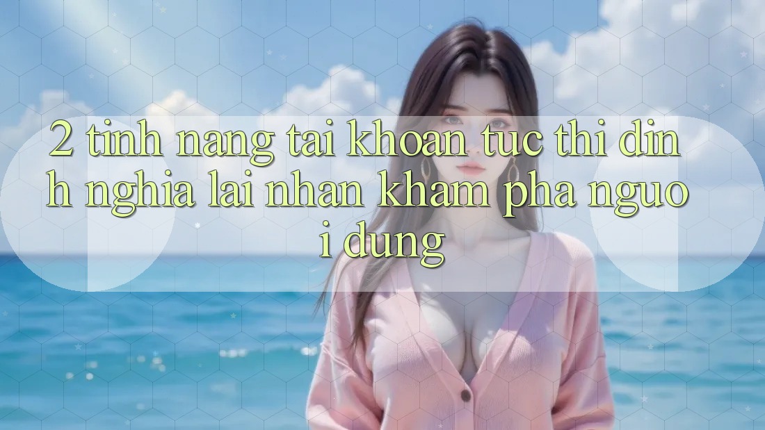 2. Tính năng “Tài khoản tức thì” - Định nghĩa lại nhận khám phá người dùng