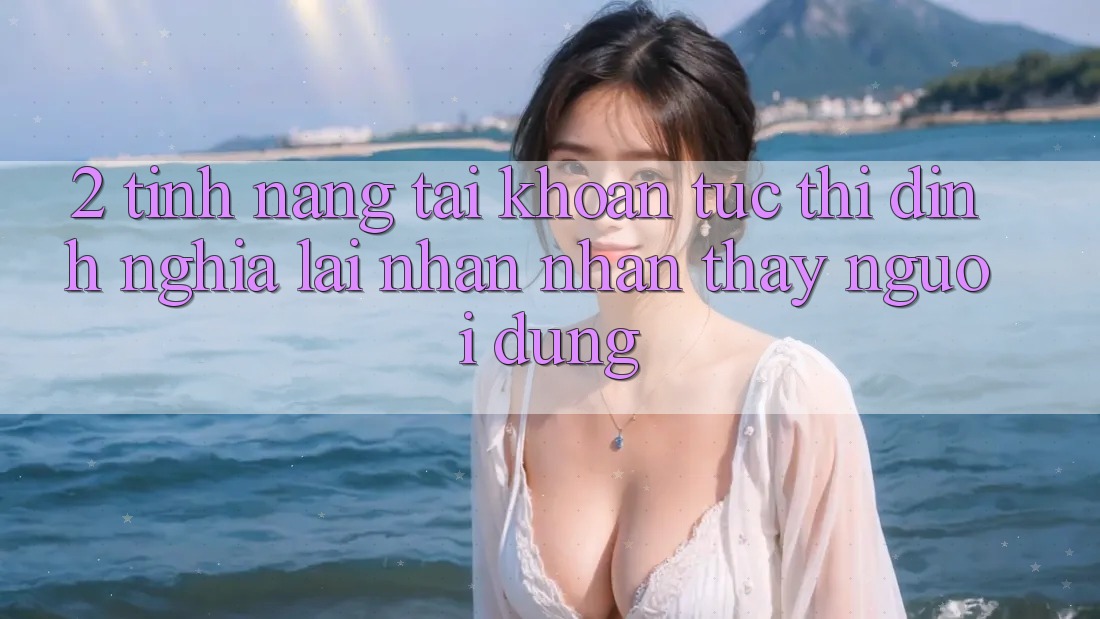 2. Tính năng “Tài khoản tức thì” - Định nghĩa lại nhận nhận thấy người dùng