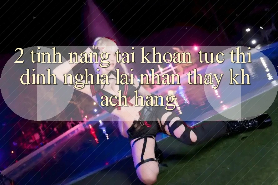 2. Tính năng “Tài khoản tức thì” - Định nghĩa lại nhận thấy khách hàng