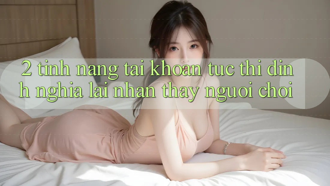 2. Tính năng “Tài khoản tức thì” - Định nghĩa lại nhận thấy người chơi