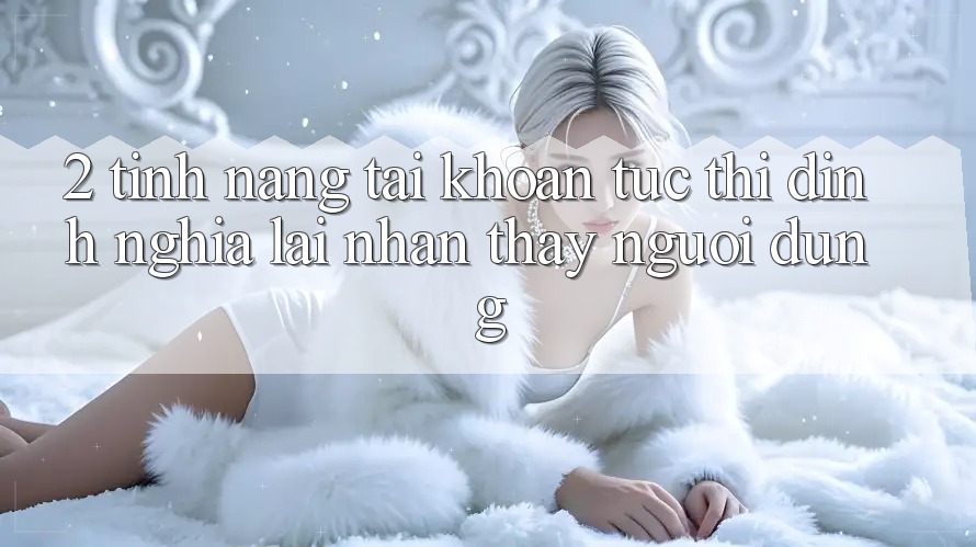 2. Tính năng “Tài khoản tức thì” - Định nghĩa lại nhận thấy người dùng