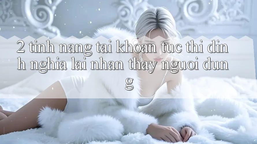 2. Tính năng “Tài khoản tức thì” - Định nghĩa lại nhận thấy người dùng