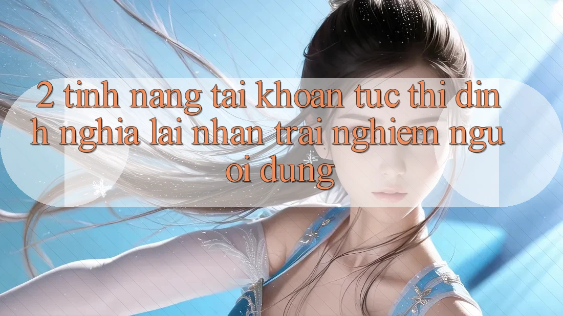 2. Tính năng “Tài khoản tức thì” - Định nghĩa lại nhận trải nghiệm người dùng