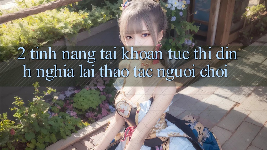 2. Tính năng “Tài khoản tức thì” - Định nghĩa lại thao tác người chơi 2. Tính năng “Tài khoản tức thì” - Định nghĩa lại thao tác người chơi