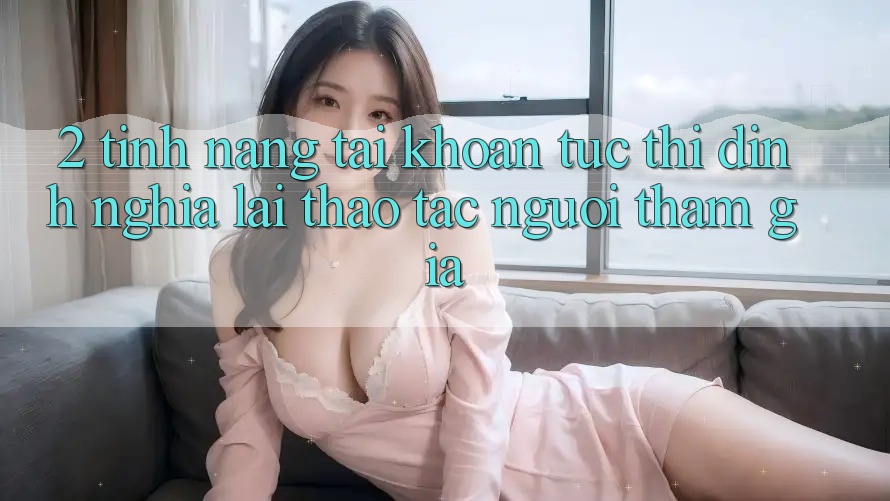 2. Tính năng “Tài khoản tức thì” - Định nghĩa lại thao tác người tham gia