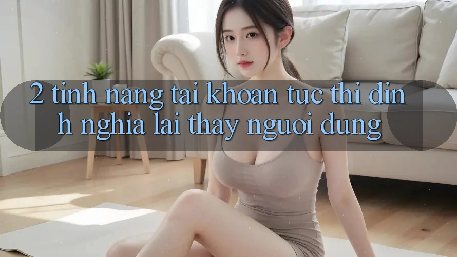 2. Tính năng “Tài khoản tức thì” - Định nghĩa lại thấy người dùng