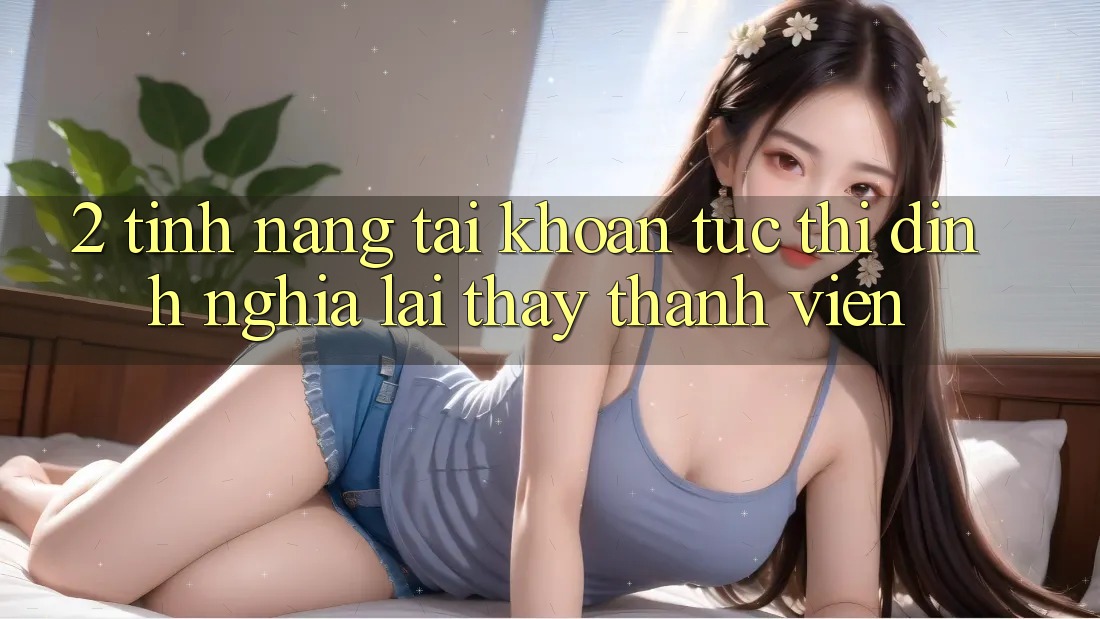 2. Tính năng “Tài khoản tức thì” - Định nghĩa lại thấy thành viên