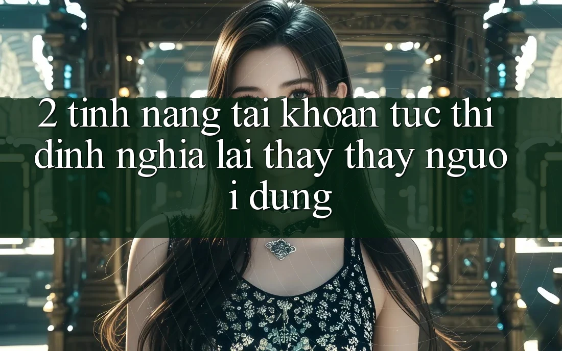 2. Tính năng “Tài khoản tức thì” - Định nghĩa lại thấy thấy người dùng