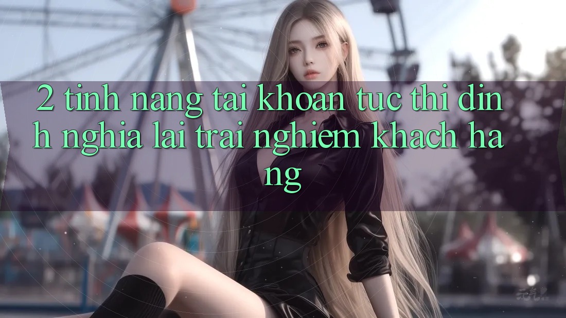 2. Tính năng “Tài khoản tức thì” - Định nghĩa lại trải nghiệm khách hàng