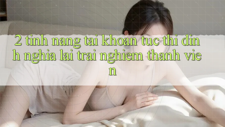 2. Tính năng “Tài khoản tức thì” - Định nghĩa lại trải nghiệm thành viên
