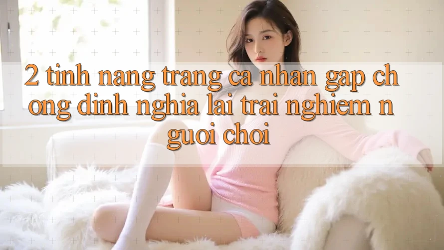 2. Tính năng “Trang cá nhân gấp chóng” - Định nghĩa lại trải nghiệm người chơi 2. Tính năng “Trang cá nhân gấp chóng” - Định nghĩa lại trải nghiệm người chơi