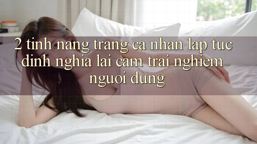 2. Tính năng “Trang cá nhân lập tức” - Định nghĩa lại cảm trải nghiệm người dùng