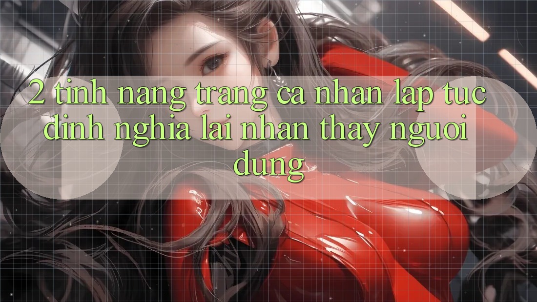 2. Tính năng “Trang cá nhân lập tức” - Định nghĩa lại nhận thấy người dùng