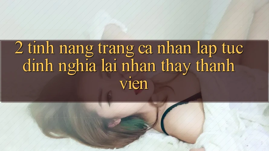2. Tính năng “Trang cá nhân lập tức” - Định nghĩa lại nhận thấy thành viên