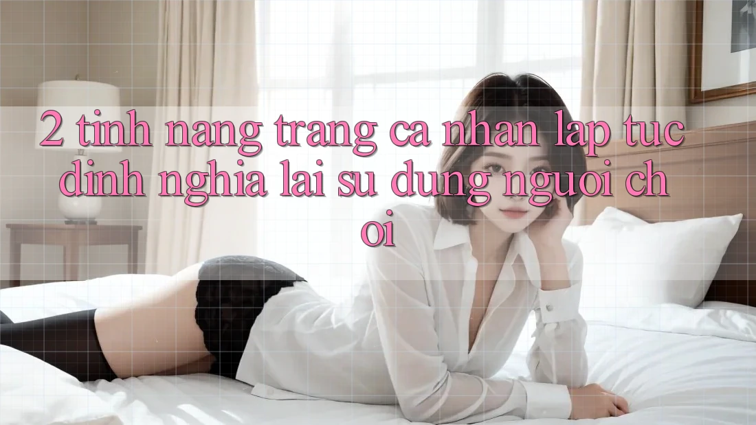 2. Tính năng “Trang cá nhân lập tức” - Định nghĩa lại sử dụng người chơi