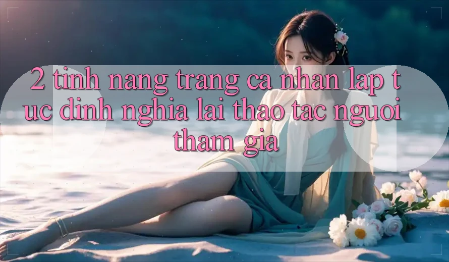 2. Tính năng “Trang cá nhân lập tức” - Định nghĩa lại thao tác người tham gia