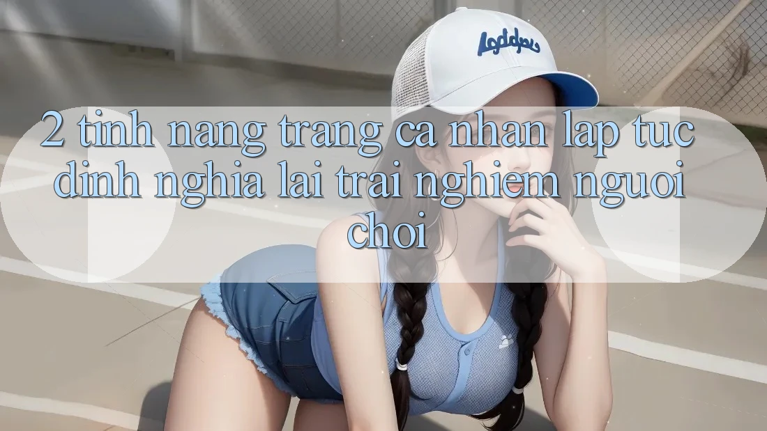 2. Tính năng “Trang cá nhân lập tức” - Định nghĩa lại trải nghiệm người chơi
