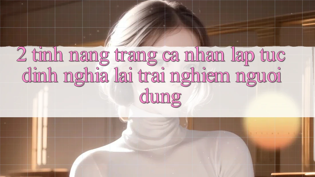 2. Tính năng “Trang cá nhân lập tức” - Định nghĩa lại trải nghiệm người dùng