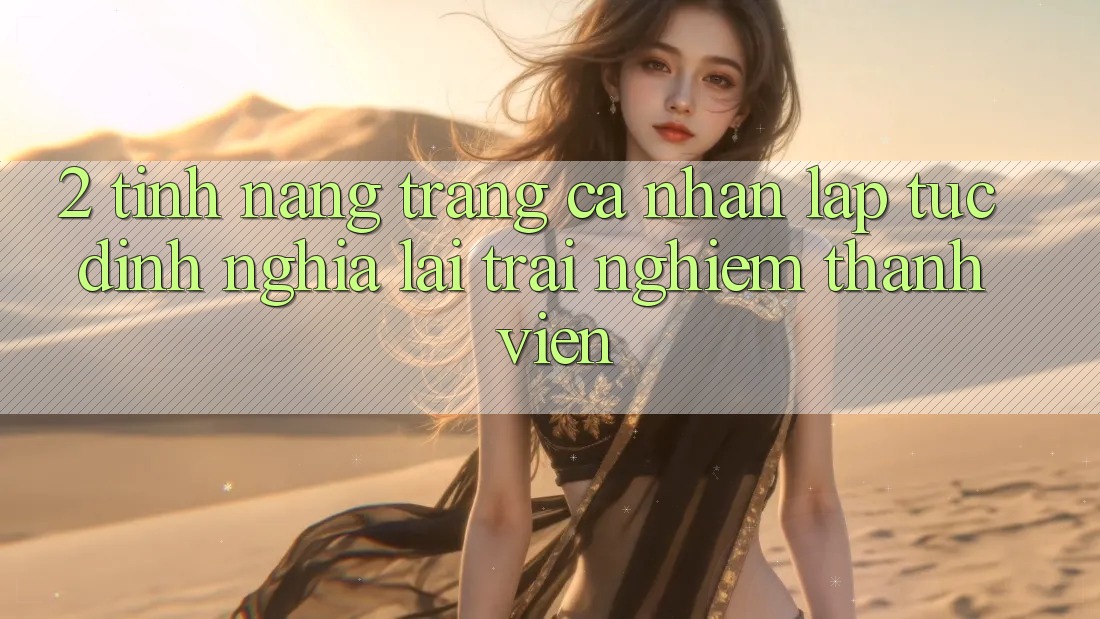 2. Tính năng “Trang cá nhân lập tức” - Định nghĩa lại trải nghiệm thành viên