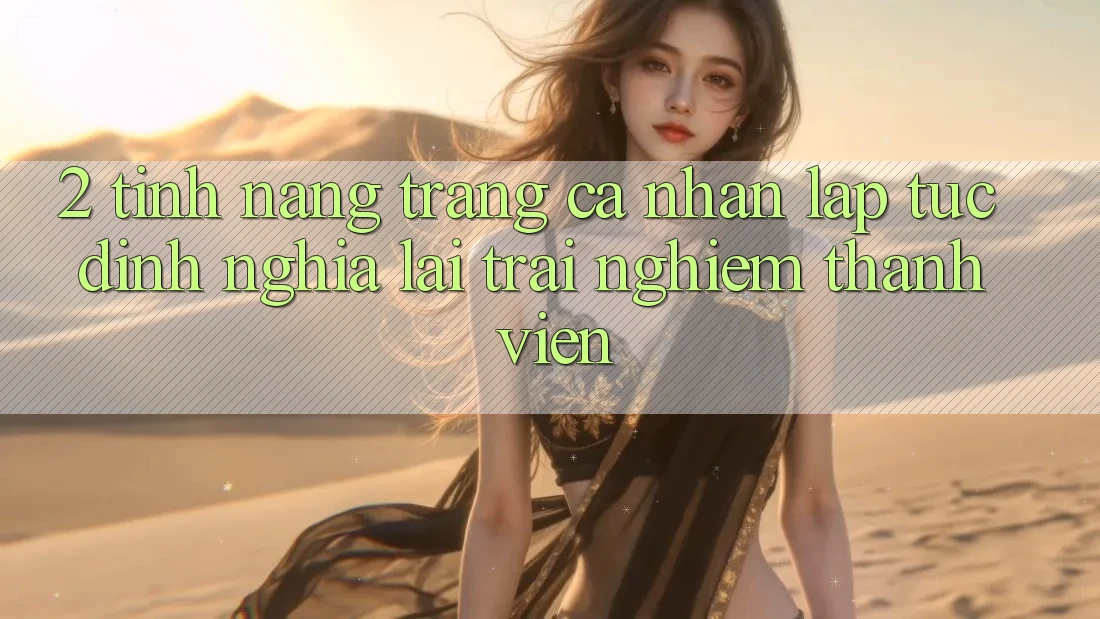 2. Tính năng “Trang cá nhân lập tức” - Định nghĩa lại trải nghiệm thành viên