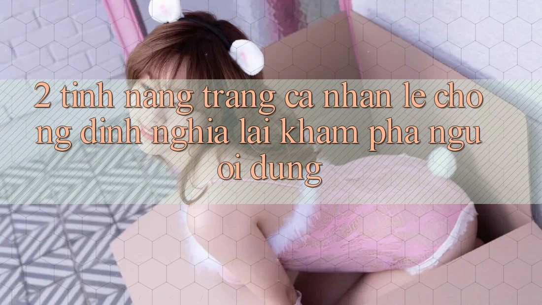 2. Tính năng “Trang cá nhân lẹ chóng” - Định nghĩa lại khám phá người dùng 2. Tính năng “Trang cá nhân lẹ chóng” - Định nghĩa lại khám phá người dùng