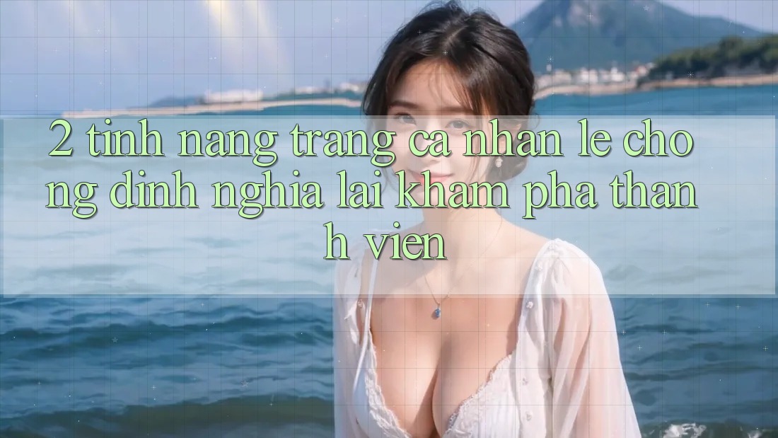 2. Tính năng “Trang cá nhân lẹ chóng” - Định nghĩa lại khám phá thành viên