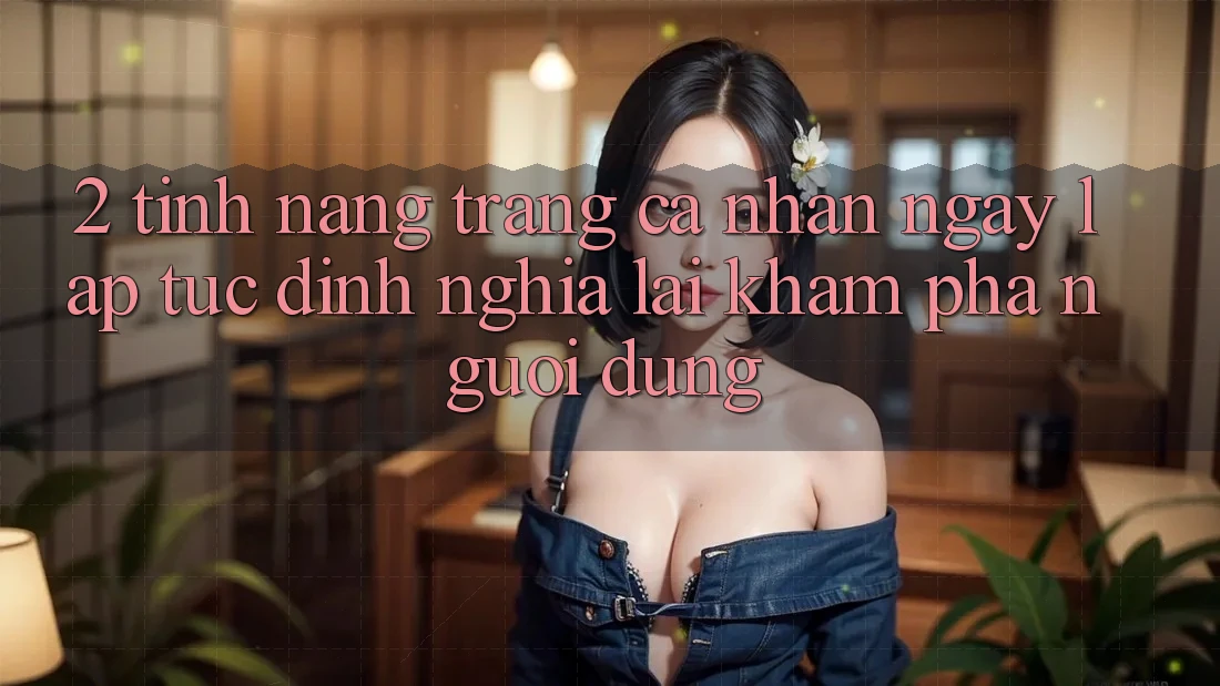 2. Tính năng “Trang cá nhân ngay lập tức” - Định nghĩa lại khám phá người dùng